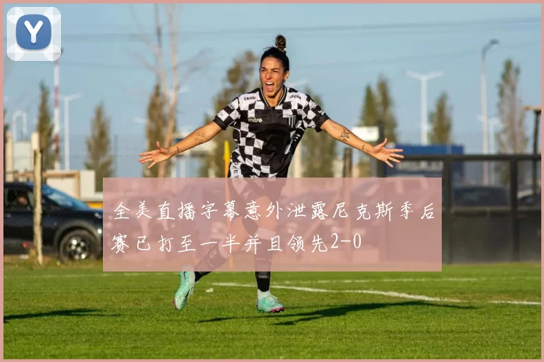 全美直播字幕意外泄露尼克斯季后赛已打至一半并且领先2-0