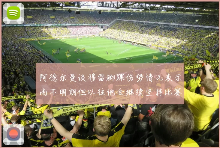 阿德尔曼谈穆雷脚踝伤势情况表示尚不明朗但以往他会继续坚持比赛