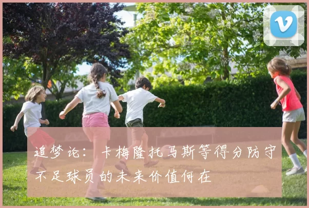 追梦论：卡梅隆托马斯等得分防守不足球员的未来价值何在