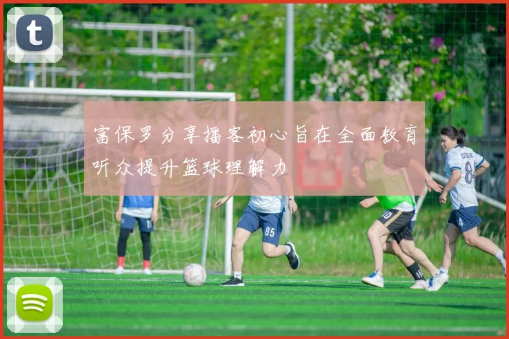 富保罗分享播客初心旨在全面教育听众提升篮球理解力