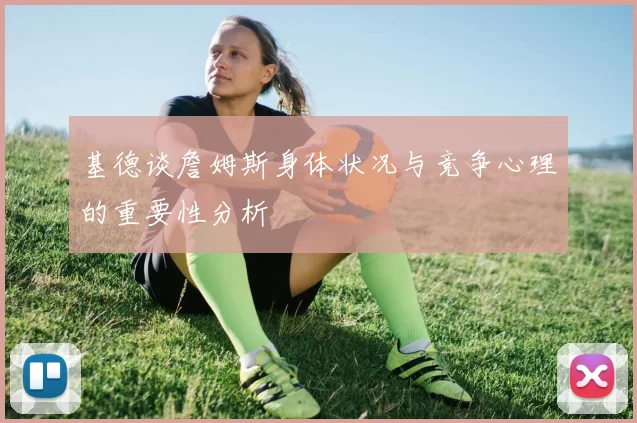 基德谈詹姆斯身体状况与竞争心理的重要性分析
