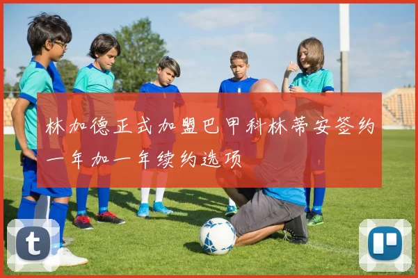 林加德正式加盟巴甲科林蒂安签约一年加一年续约选项